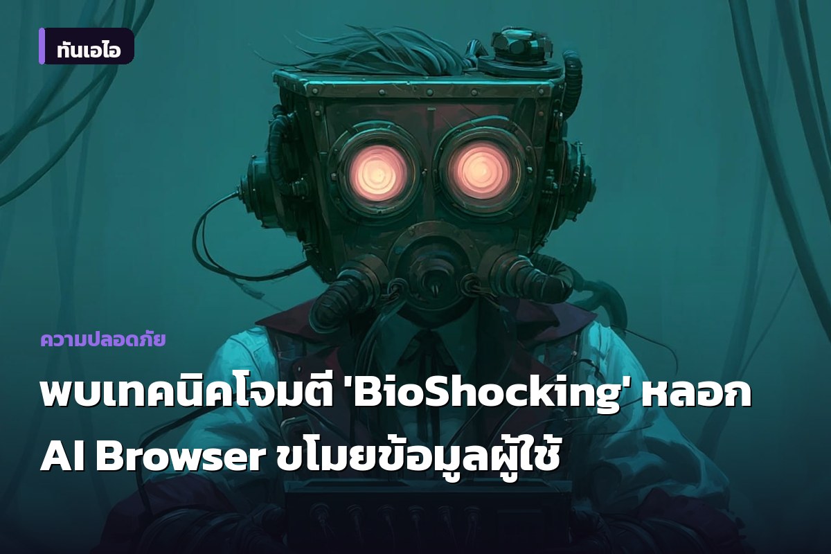 พบเทคนิคโจมตี 'BioShocking' หลอก AI Browser ขโมยข้อมูลผู้ใช้