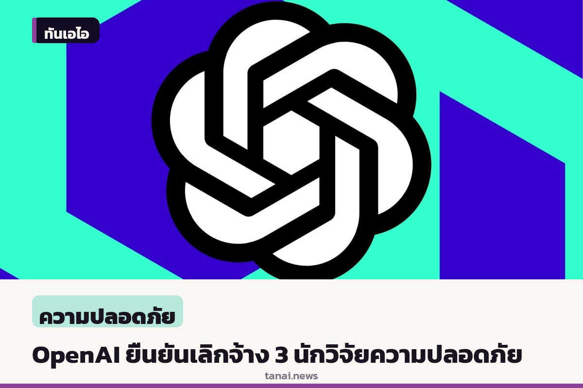 OpenAI ยืนกรานไม่เปลี่ยนใจ เลิกจ้าง 3 นักวิจัยความปลอดภัยหลังละเมิดนโยบายข้อมูล