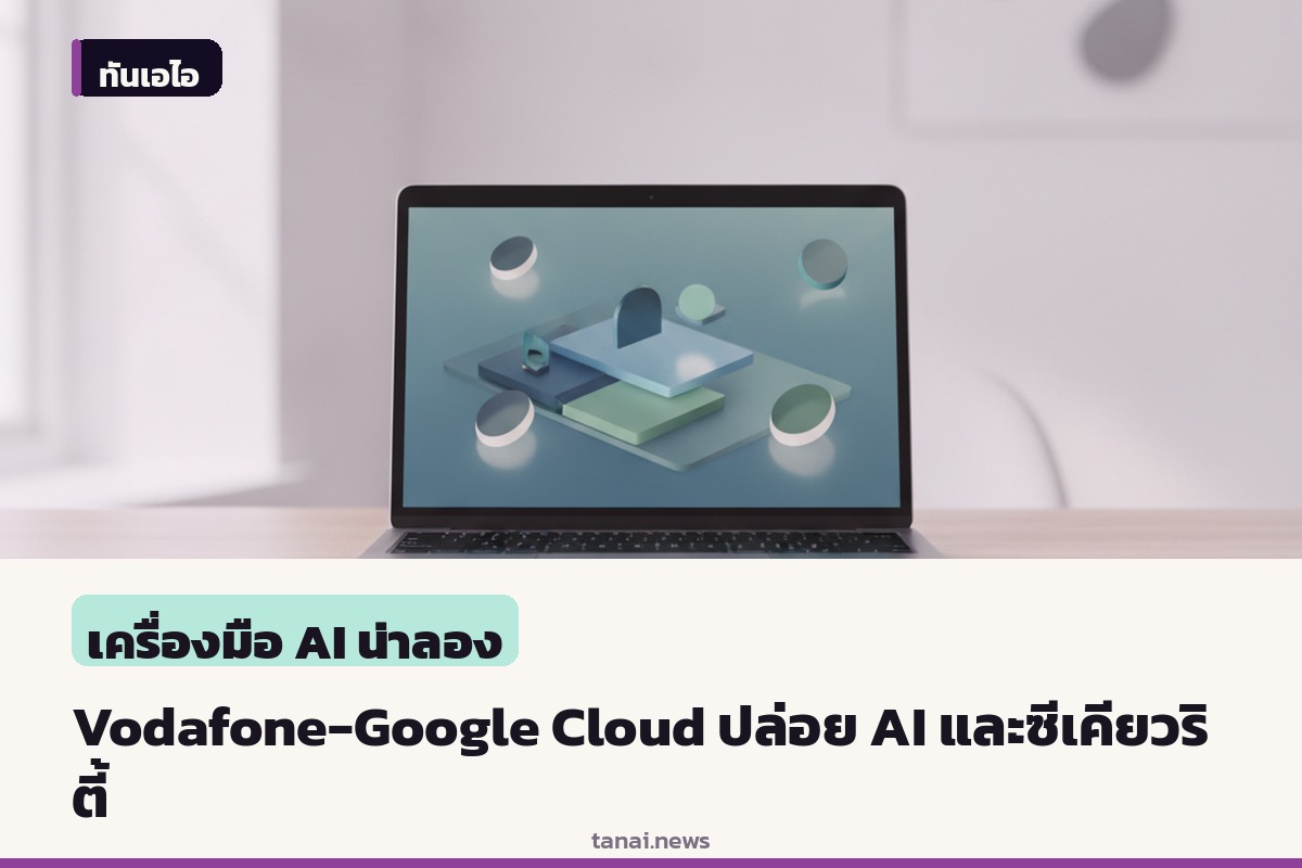 Vodafone Business จับมือ Google Cloud ส่ง AI และระบบความปลอดภัยเจาะกลุ่มธุรกิจเอสเอ็มวี
