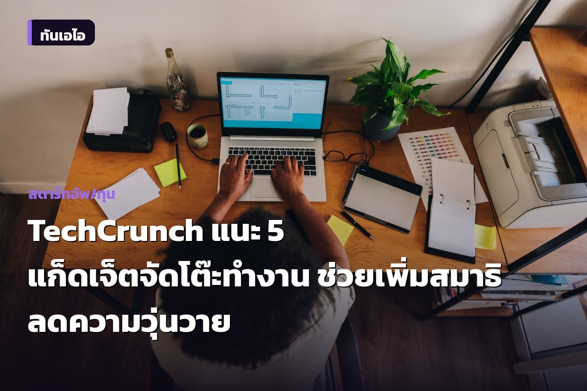 TechCrunch แนะ 5 แก็ดเจ็ตจัดโต๊ะทำงาน ช่วยเพิ่มสมาธิ ลดความวุ่นวาย