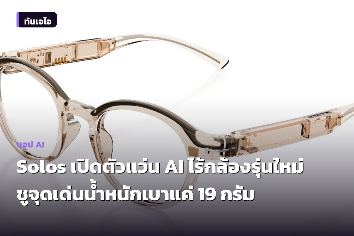 Solos เปิดตัวแว่น AI ไร้กล้องรุ่นใหม่ ชูจุดเด่นน้ำหนักเบาแค่ 19 กรัม