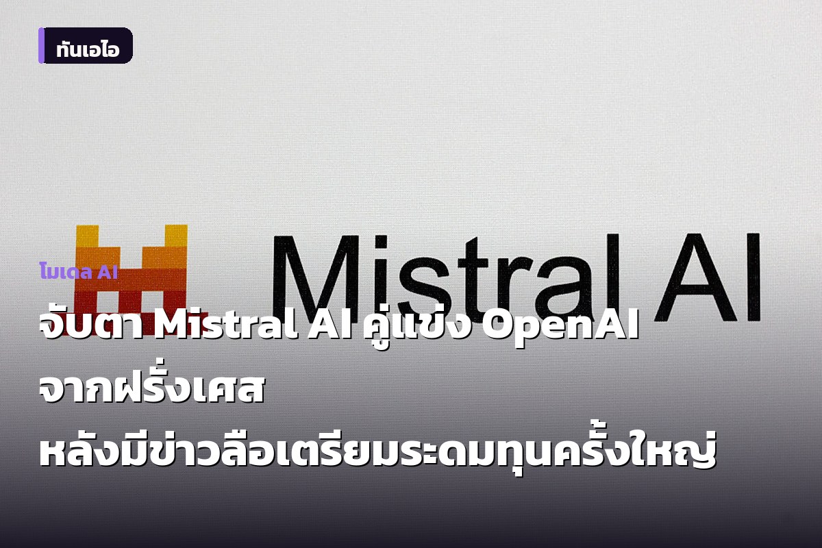 จับตา Mistral AI คู่แข่ง OpenAI จากฝรั่งเศส หลังมีข่าวลือเตรียมระดมทุนครั้งใหญ่