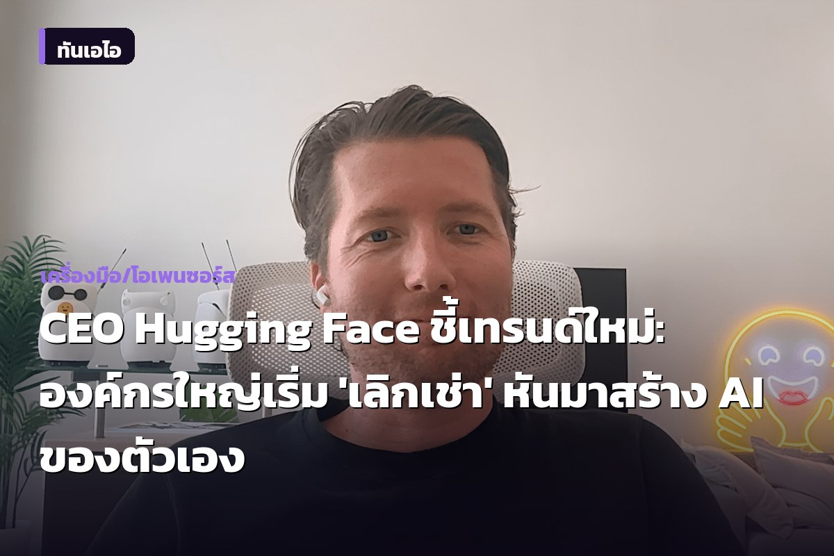 CEO Hugging Face ชี้เทรนด์ใหม่: องค์กรใหญ่เริ่ม 'เลิกเช่า' หันมาสร้าง AI ของตัวเอง