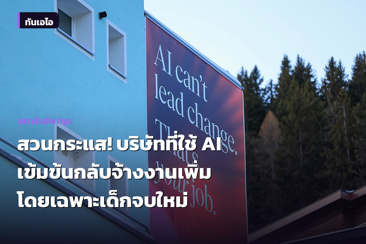 สวนกระแส! บริษัทที่ใช้ AI เข้มข้นกลับจ้างงานเพิ่ม โดยเฉพาะเด็กจบใหม่