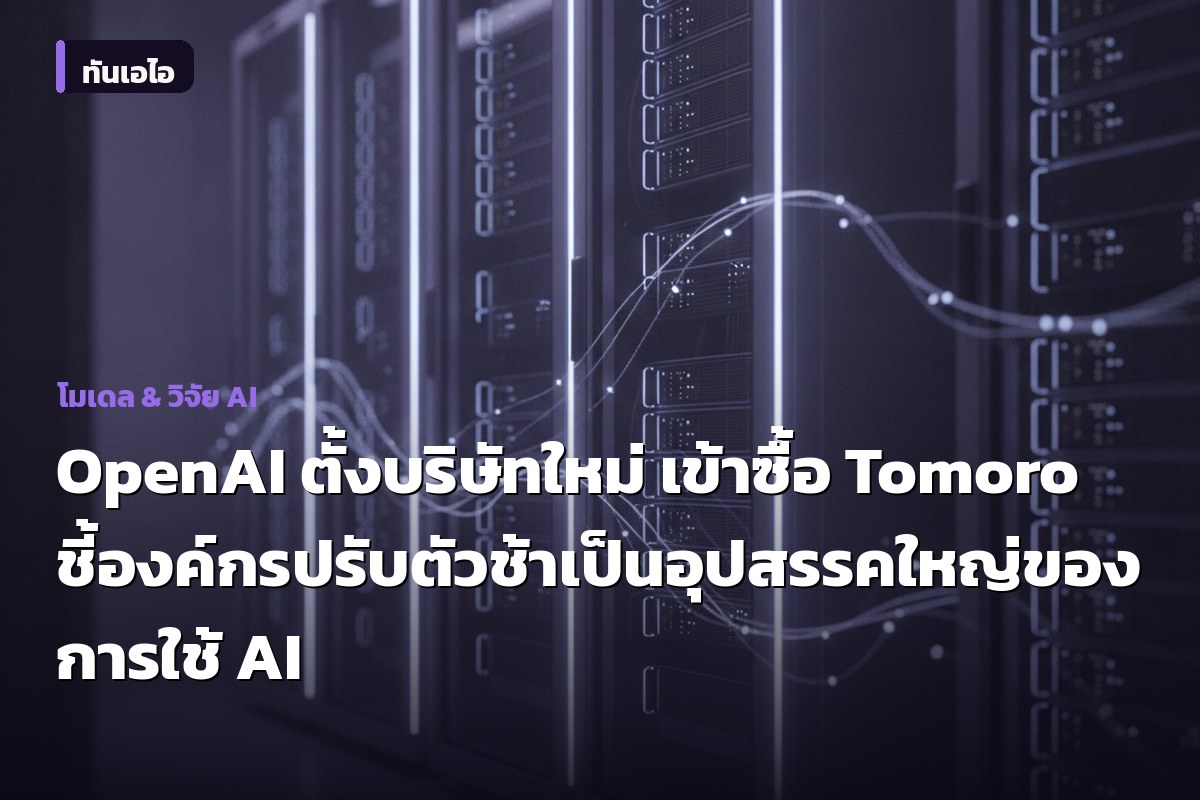 OpenAI ตั้งบริษัทใหม่ เข้าซื้อ Tomoro ชี้องค์กรปรับตัวช้าเป็นอุปสรรคใหญ่ของการใช้ AI