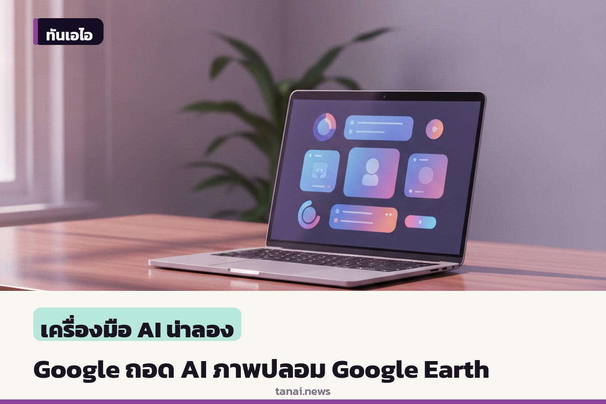 Google ถอดฟีเจอร์ AI สร้างภาพใน Google Earth ด่วน หลังเปิดตัวไม่ถึง 24 ชั่วโมง