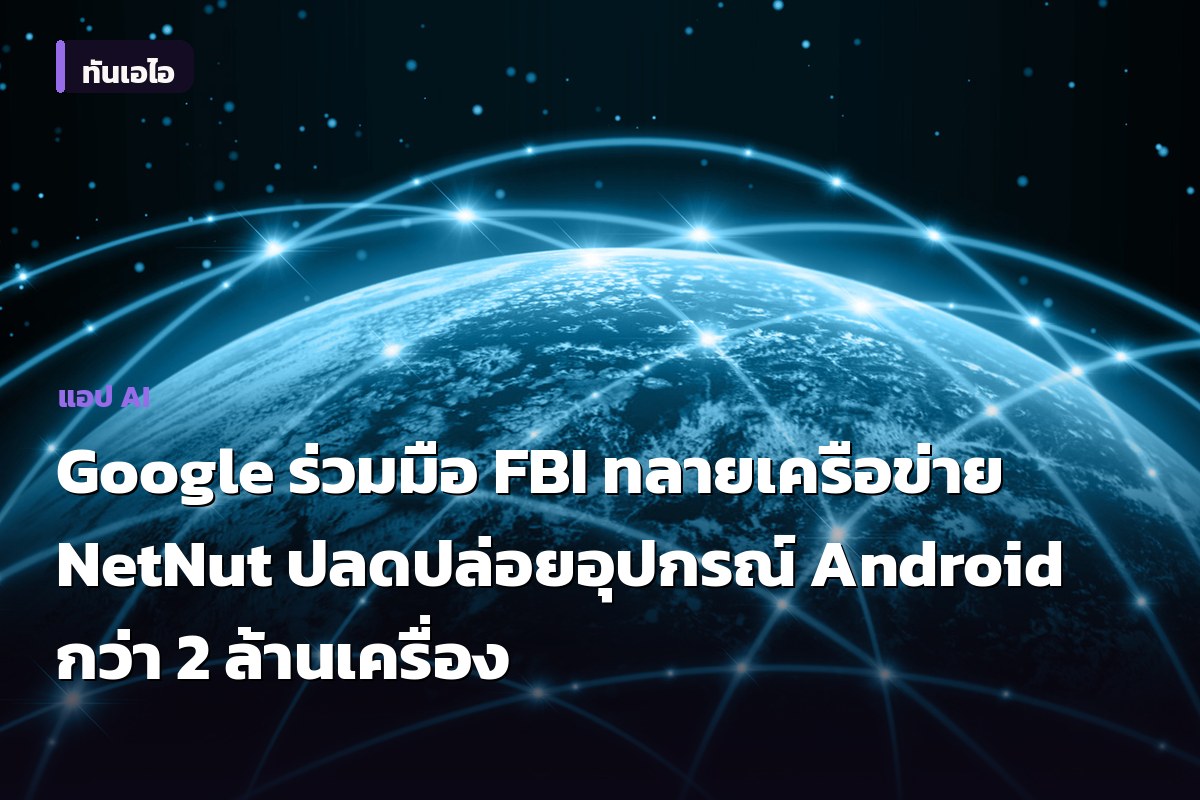 Google ร่วมมือ FBI ทลายเครือข่าย NetNut ปลดปล่อยอุปกรณ์ Android กว่า 2 ล้านเครื่อง
