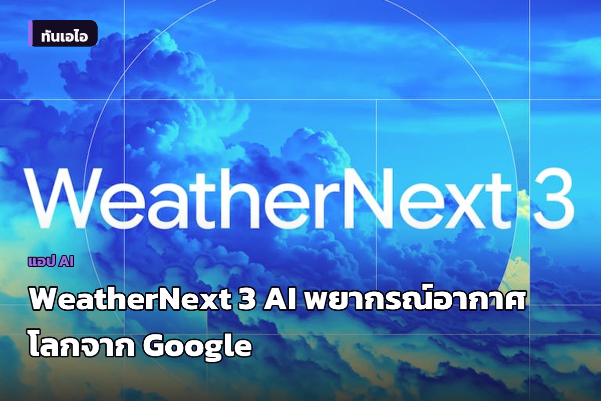 Google เปิดตัว WeatherNext 3 โมเดล AI พยากรณ์อากาศโลกแบบเรียลไทม์