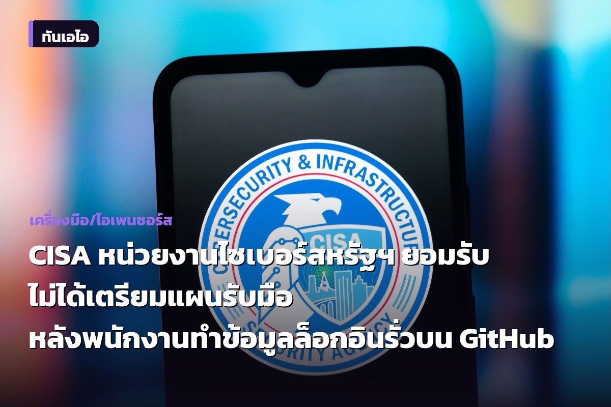 CISA หน่วยงานไซเบอร์สหรัฐฯ ยอมรับ ไม่ได้เตรียมแผนรับมือ หลังพนักงานทำข้อมูลล็อกอินรั่วบน GitHub