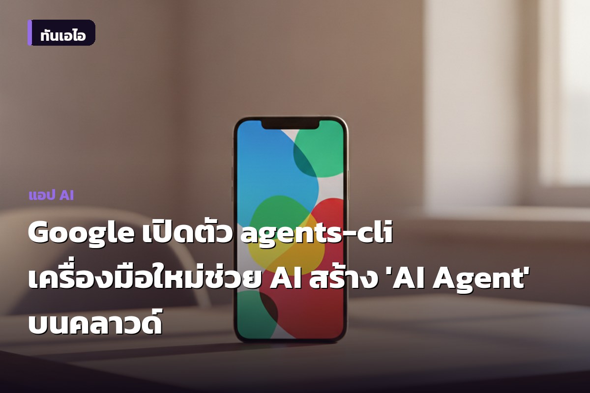 Google เปิดตัว agents-cli เครื่องมือใหม่ช่วย AI สร้าง 'AI Agent' บนคลาวด์