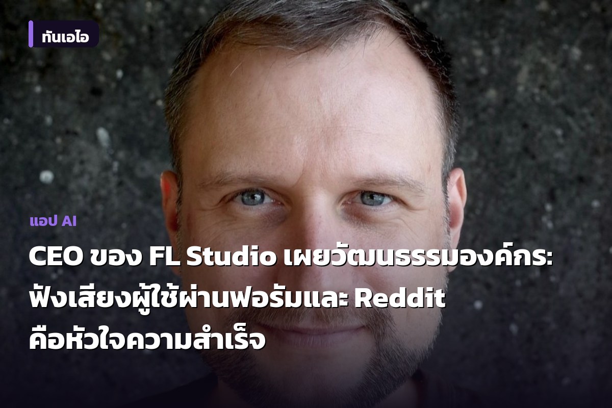 CEO ของ FL Studio เผยวัฒนธรรมองค์กร: ฟังเสียงผู้ใช้ผ่านฟอรัมและ Reddit คือหัวใจความสำเร็จ