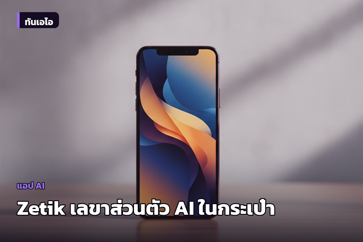 Zetik แอป AI 'เลขาส่วนตัวในกระเป๋า' ช่วยกรองข่าว-วิเคราะห์ข้อมูล 24 ชม. ลดการเลื่อนฟีดไร้จุดหมาย