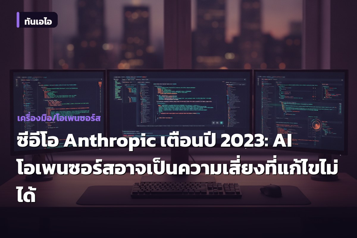 ซีอีโอ Anthropic เตือนปี 2023: AI โอเพนซอร์สอาจเป็นความเสี่ยงที่แก้ไขไม่ได้