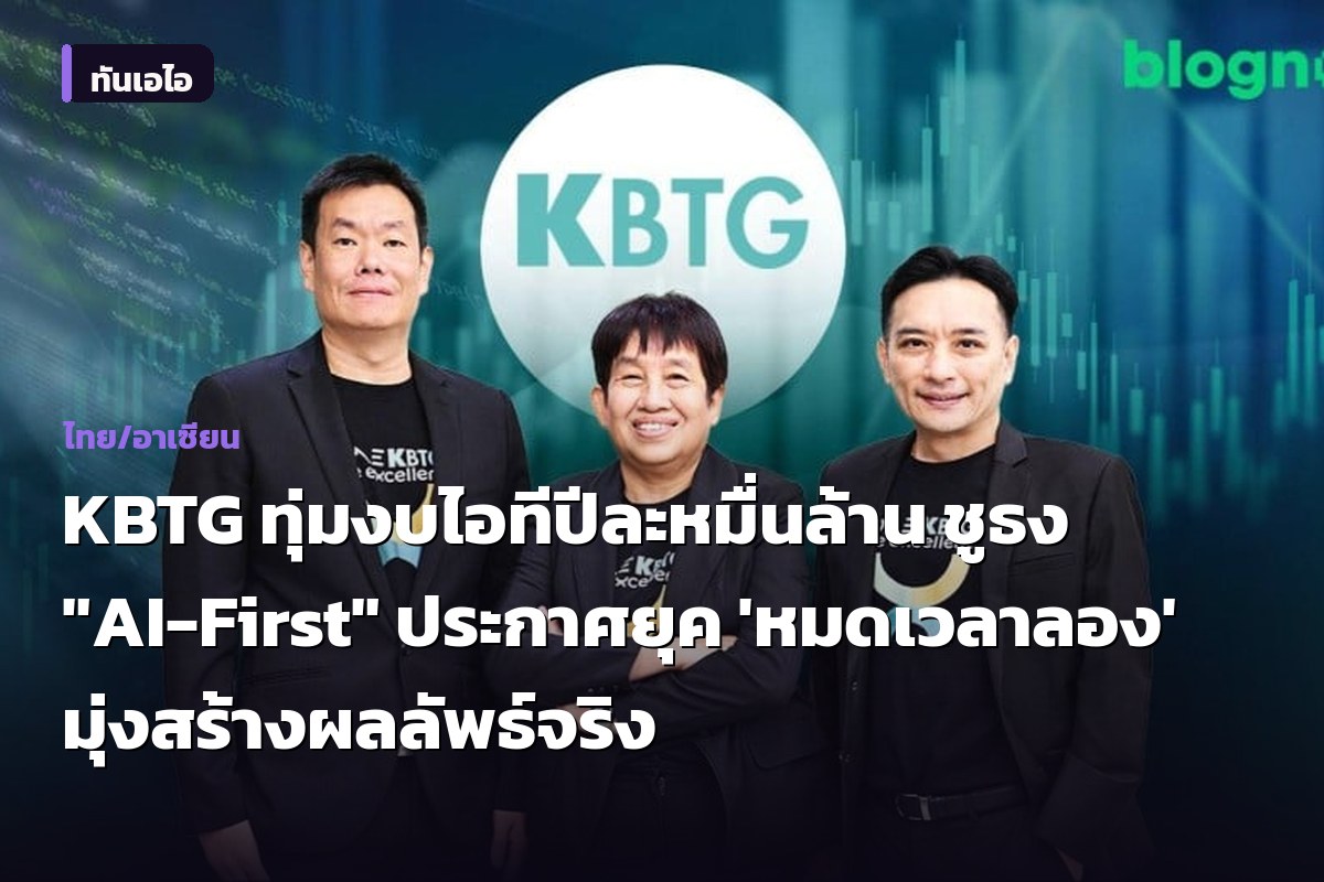 KBTG ทุ่มงบไอทีปีละหมื่นล้าน ชูธง "AI-First" ประกาศยุค 'หมดเวลาลอง' มุ่งสร้างผลลัพธ์จริง