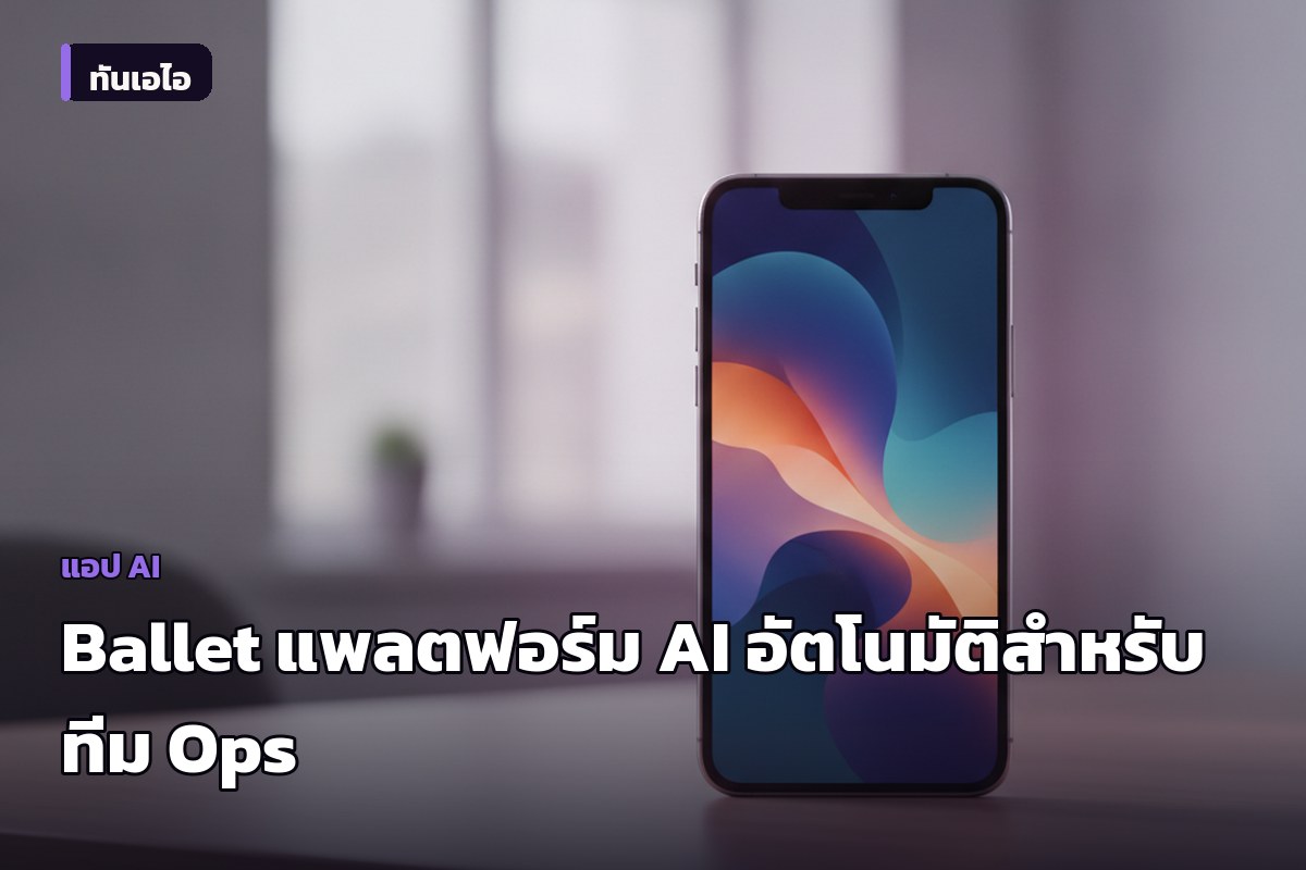 เปิดตัว Ballet แพลตฟอร์ม AI อัตโนมัติสำหรับทีม Ops แปลงคำสั่งภาษาอังกฤษเป็นระบบเชื่อมต่อองค์กร