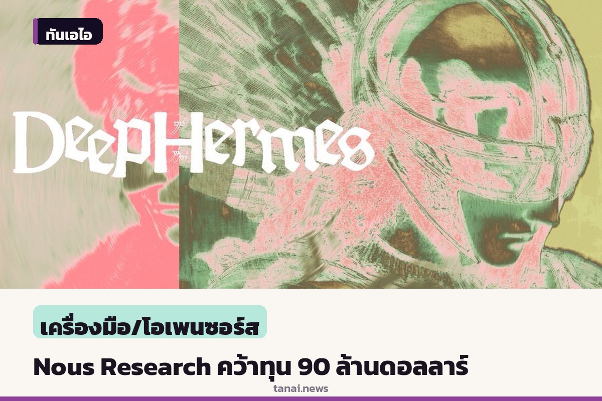 Nous Research คว้าทุน Series B 90 ล้านดอลลาร์ ดันมูลค่าแตะ 1.5 พันล้าน พร้อมเปิดตัวเครื่องมือ AI ระดับองค์กร