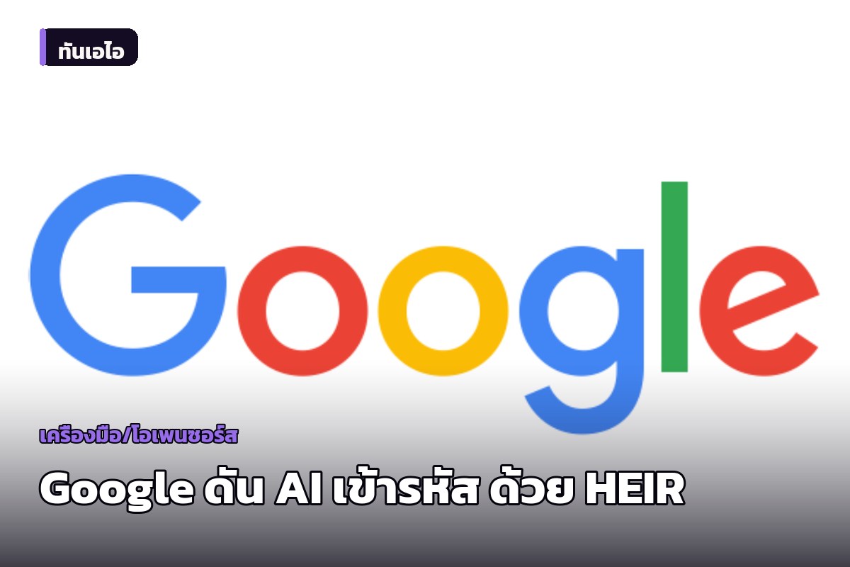 Google เปิดตัว HEIR คอมไพเลอร์โอเพนซอร์ส ดัน AI ประมวลผลข้อมูลที่เข้ารหัสได้โดยไม่ต้องถอดรหัส