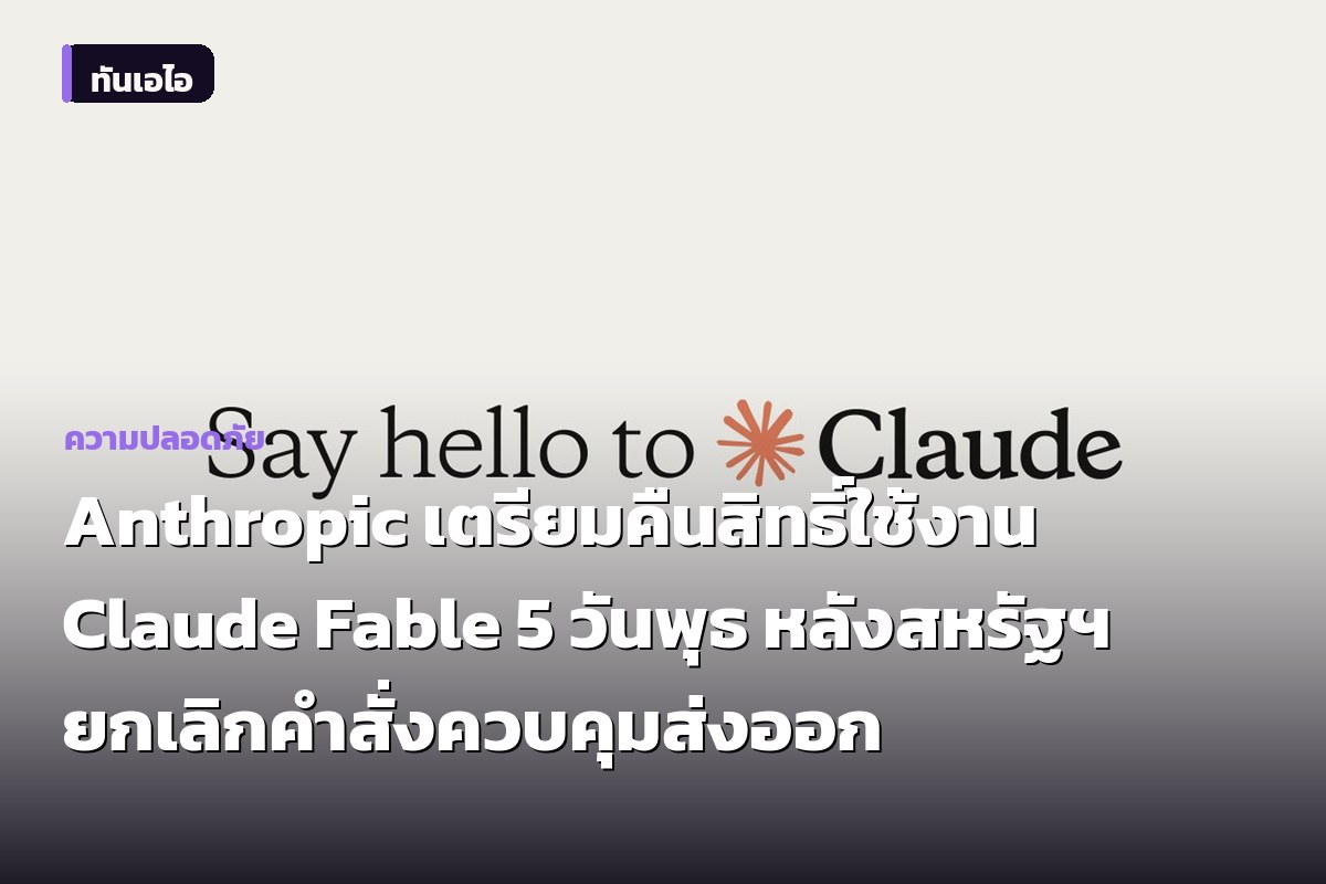 Anthropic เตรียมคืนสิทธิ์ใช้งาน Claude Fable 5 วันพุธ หลังสหรัฐฯ ยกเลิกคำสั่งควบคุมส่งออก