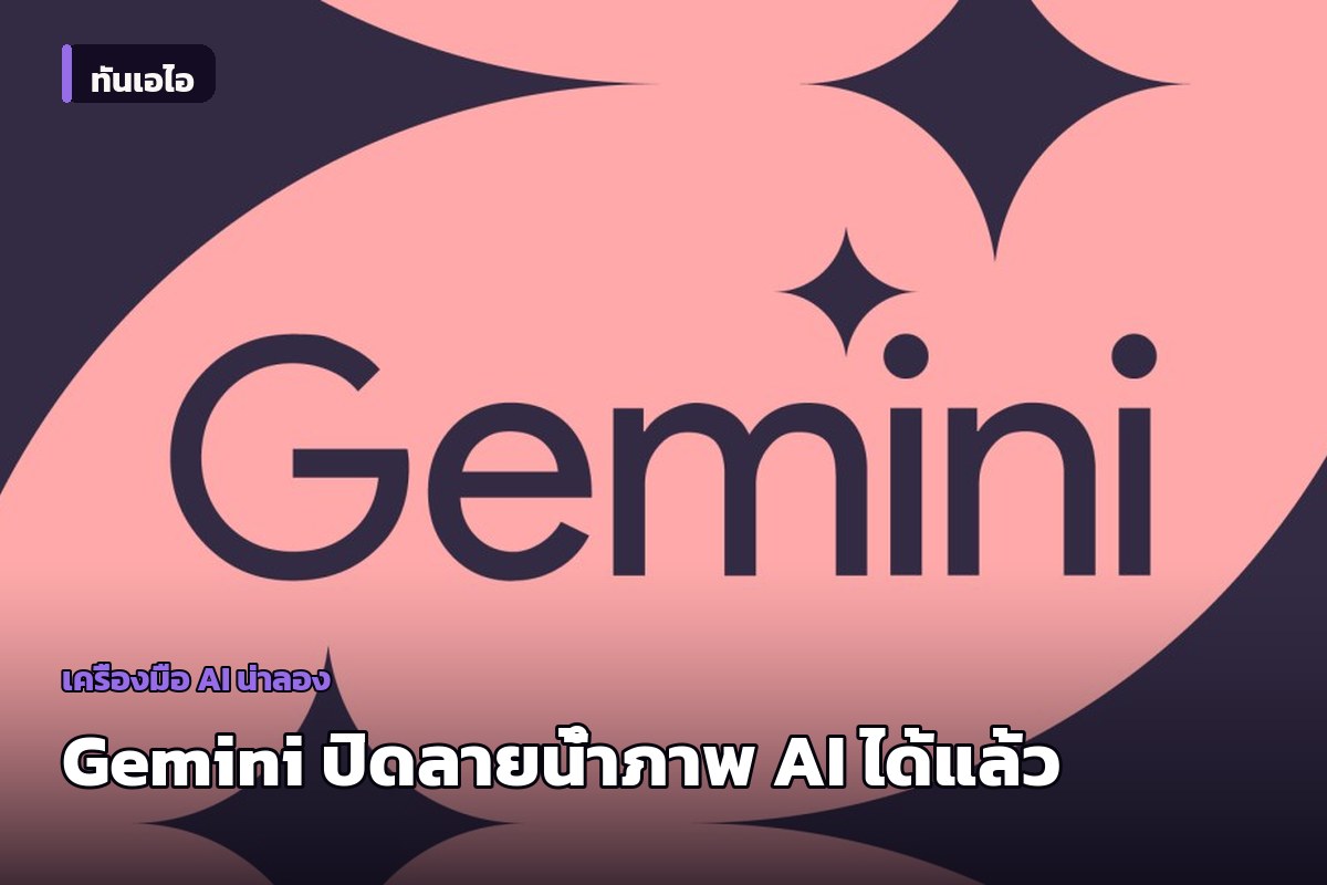 Gemini เปิดให้ปิดลายน้ำมุมขวาล่างของภาพ-วิดีโอ AI ได้แล้ว แต่ลายน้ำซ่อนยังอยู่