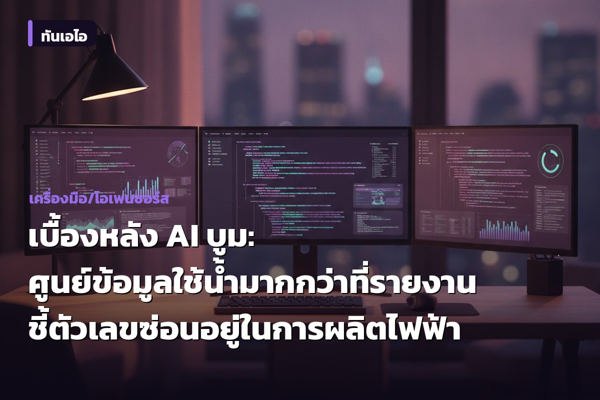 เบื้องหลัง AI บูม: ศูนย์ข้อมูลใช้น้ำมากกว่าที่รายงาน ชี้ตัวเลขซ่อนอยู่ในการผลิตไฟฟ้า