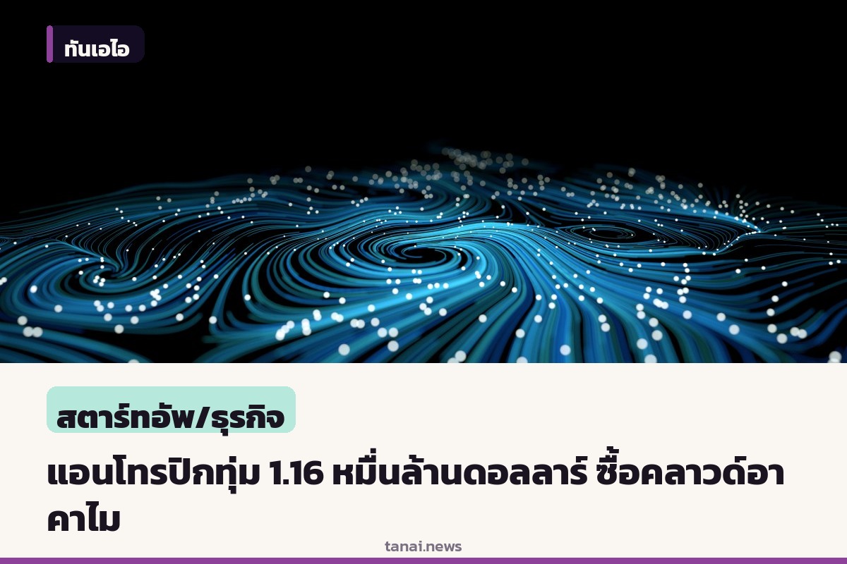 แอนโทรปิกทุ่ม 1.16 หมื่นล้านดอลลาร์ใช้คลาวด์อาคาไม พ่วงสิทธิถือหุ้นสูงสุด 5%
