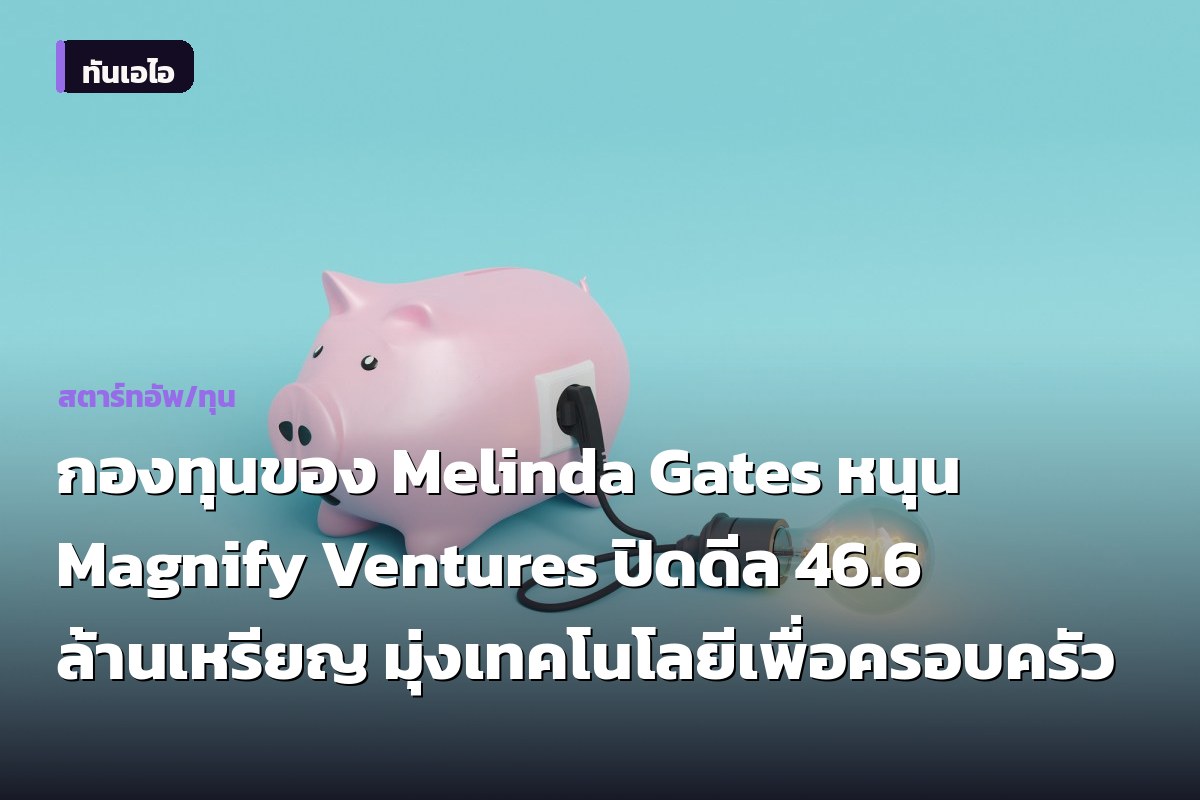 กองทุนของ Melinda Gates หนุน Magnify Ventures ปิดดีล 46.6 ล้านเหรียญ มุ่งเทคโนโลยีเพื่อครอบครัว