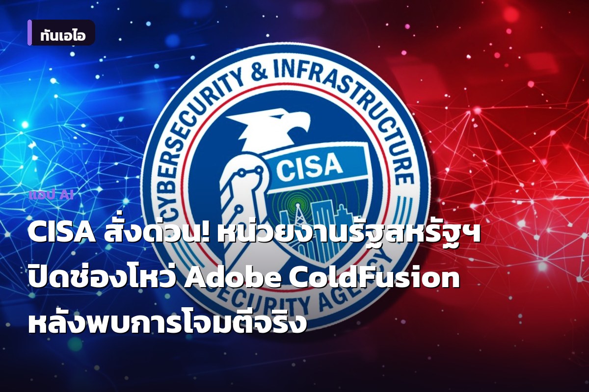 CISA สั่งด่วน! หน่วยงานรัฐสหรัฐฯ ปิดช่องโหว่ Adobe ColdFusion หลังพบการโจมตีจริง